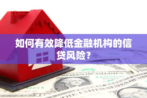 涟水如何有效降低金融机构的信贷风险？