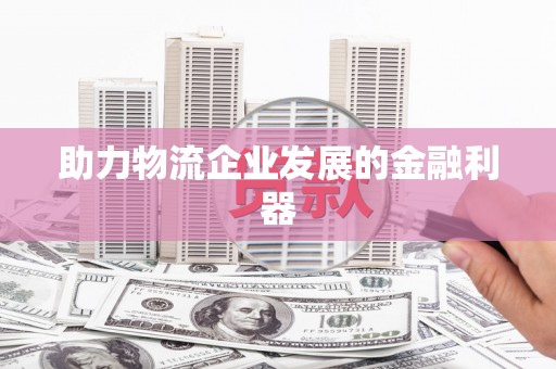 涟水助力物流企业发展的金融利器