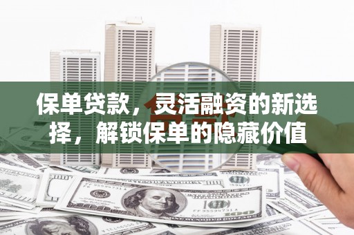 涟水保单贷款，灵活融资的新选择，解锁保单的隐藏价值