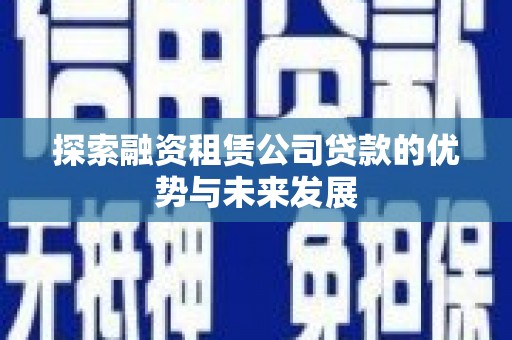 涟水探索融资租赁公司贷款的优势与未来发展