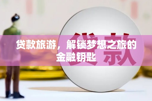 涟水贷款旅游，解锁梦想之旅的金融钥匙