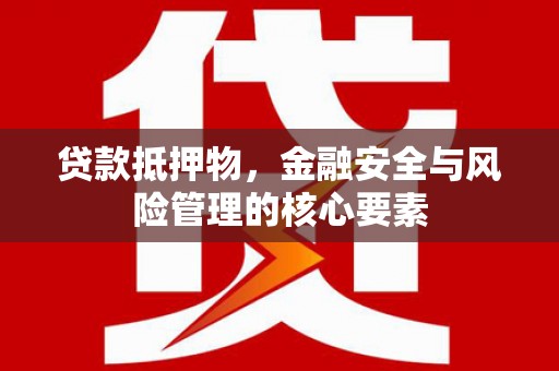 涟水贷款抵押物，金融安全与风险管理的核心要素