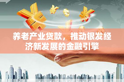 涟水养老产业贷款，推动银发经济新发展的金融引擎