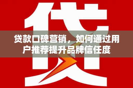 涟水贷款口碑营销，如何通过用户推荐提升品牌信任度