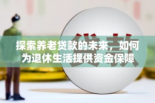 涟水探索养老贷款的未来，如何为退休生活提供资金保障