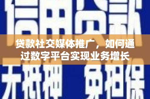 涟水贷款社交媒体推广，如何通过数字平台实现业务增长