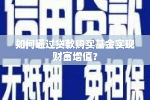 涟水如何通过贷款购买基金实现财富增值？