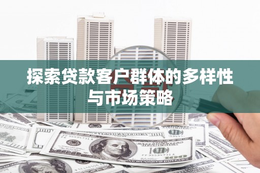 涟水探索贷款客户群体的多样性与市场策略