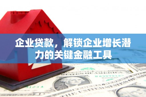 涟水企业贷款，解锁企业增长潜力的关键金融工具