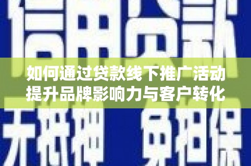 涟水如何通过贷款线下推广活动提升品牌影响力与客户转化率