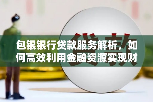 涟水包银银行贷款服务解析，如何高效利用金融资源实现财富增长