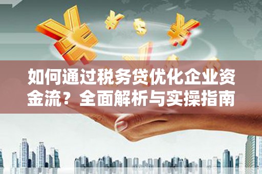 涟水如何通过税务贷优化企业资金流？全面解析与实操指南