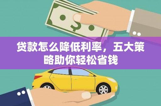 涟水贷款怎么降低利率，五大策略助你轻松省钱