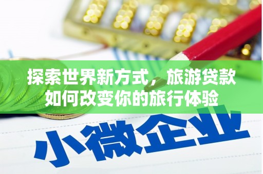 涟水探索世界新方式，旅游贷款如何改变你的旅行体验