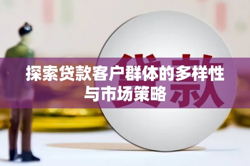 涟水探索贷款客户群体的多样性与市场策略
