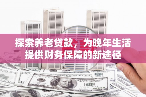 涟水探索养老贷款，为晚年生活提供财务保障的新途径
