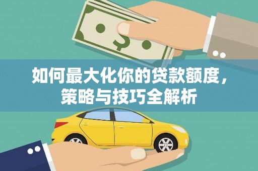 涟水如何最大化你的贷款额度，策略与技巧全解析