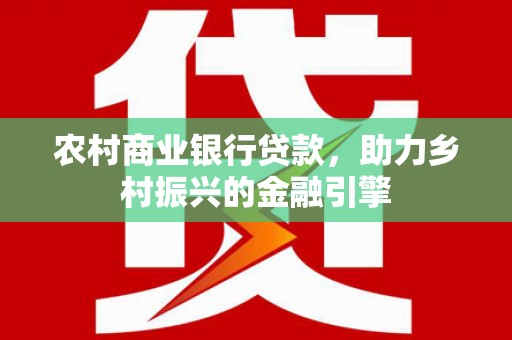 涟水农村商业银行贷款，助力乡村振兴的金融引擎