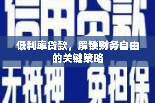 涟水低利率贷款，解锁财务自由的关键策略