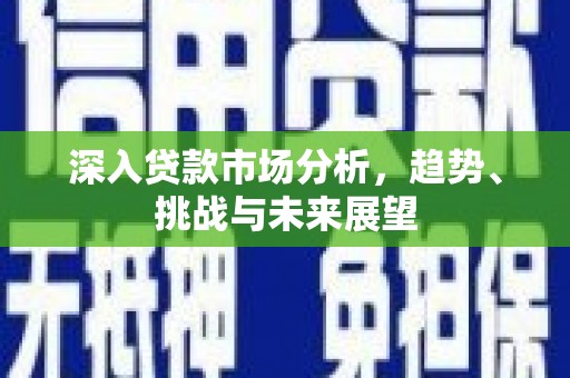 涟水深入贷款市场分析，趋势、挑战与未来展望