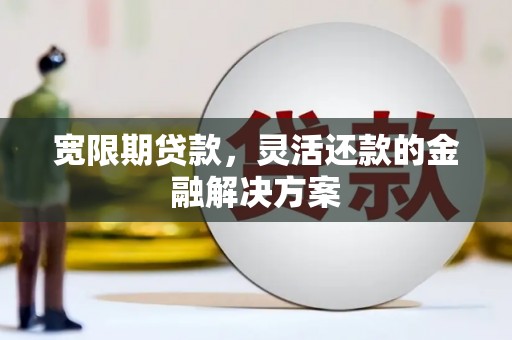涟水宽限期贷款，灵活还款的金融解决方案