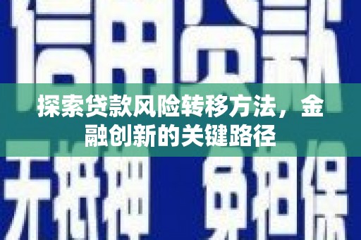 涟水探索贷款风险转移方法，金融创新的关键路径