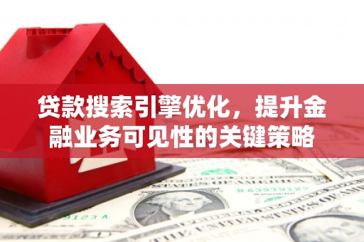 涟水贷款搜索引擎优化，提升金融业务可见性的关键策略