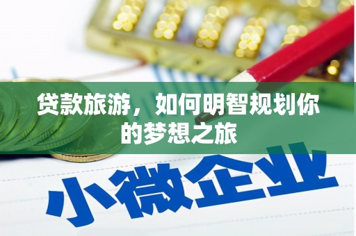 涟水贷款旅游，如何明智规划你的梦想之旅