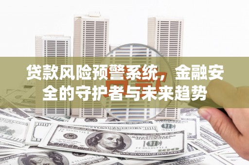涟水贷款风险预警系统，金融安全的守护者与未来趋势