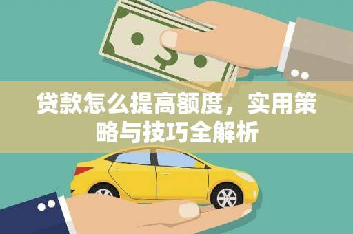 涟水贷款怎么提高额度，实用策略与技巧全解析
