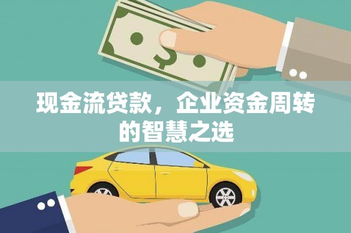 涟水现金流贷款，企业资金周转的智慧之选