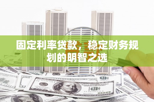 涟水固定利率贷款，稳定财务规划的明智之选