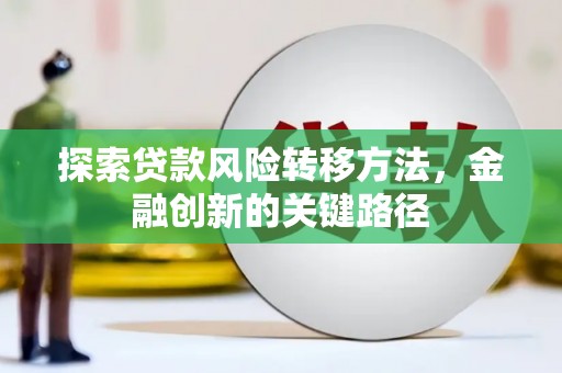 涟水探索贷款风险转移方法，金融创新的关键路径