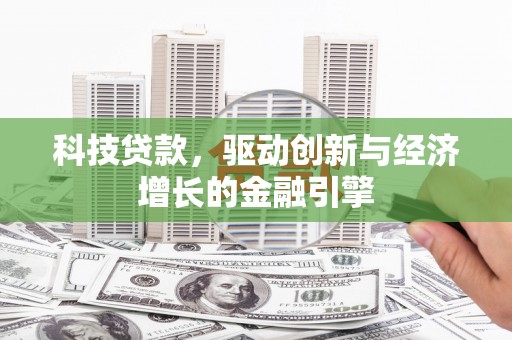 涟水科技贷款，驱动创新与经济增长的金融引擎