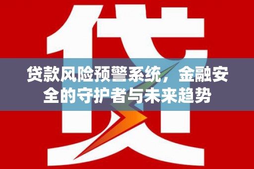 涟水贷款风险预警系统，金融安全的守护者与未来趋势