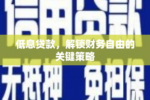 涟水低息贷款，解锁财务自由的关键策略