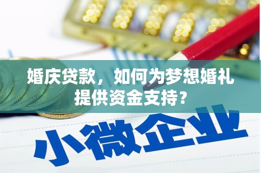 涟水婚庆贷款，如何为梦想婚礼提供资金支持？