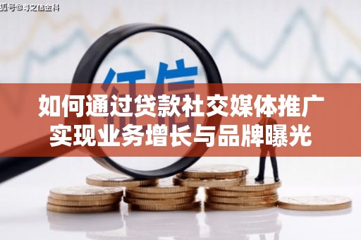 涟水如何通过贷款社交媒体推广实现业务增长与品牌曝光