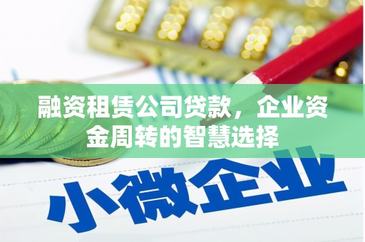 涟水融资租赁公司贷款，企业资金周转的智慧选择