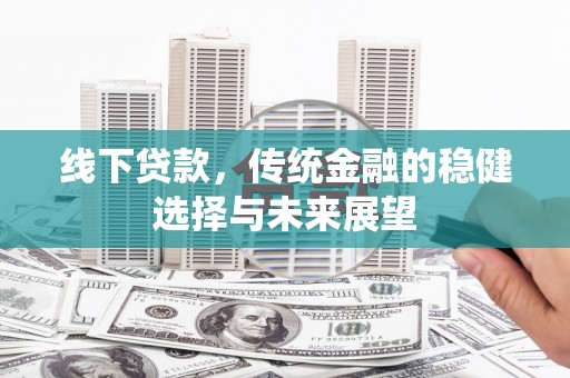 涟水线下贷款，传统金融的稳健选择与未来展望