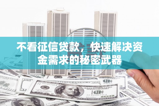 涟水不看征信贷款，快速解决资金需求的秘密武器