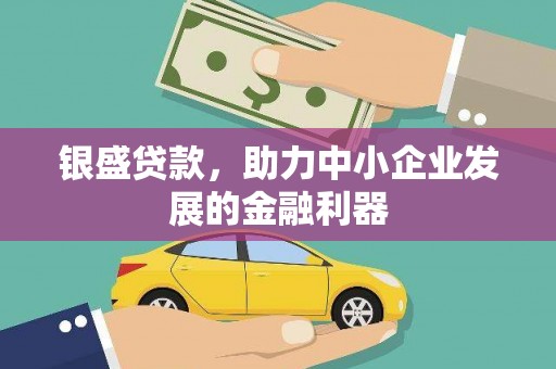 涟水银盛贷款，助力中小企业发展的金融利器