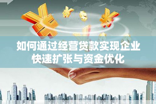 涟水如何通过经营贷款实现企业快速扩张与资金优化