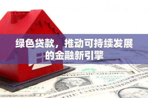 涟水绿色贷款，推动可持续发展的金融新引擎