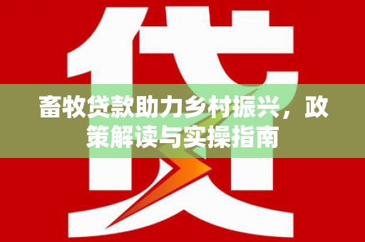 涟水畜牧贷款助力乡村振兴，政策解读与实操指南