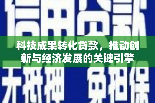 涟水科技成果转化贷款，推动创新与经济发展的关键引擎