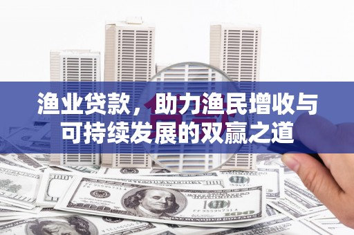 涟水渔业贷款，助力渔民增收与可持续发展的双赢之道