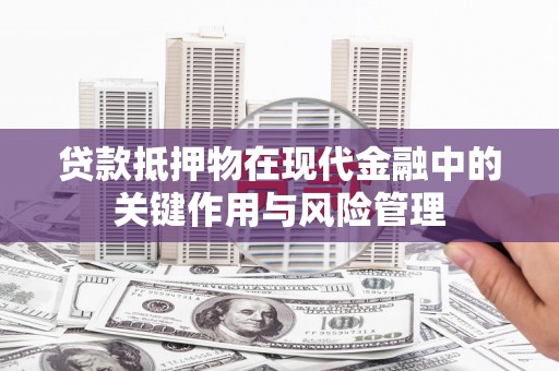 涟水贷款抵押物在现代金融中的关键作用与风险管理
