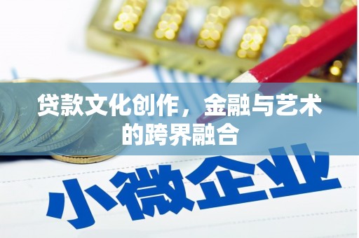 涟水贷款文化创作，金融与艺术的跨界融合