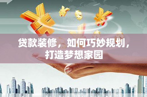 涟水贷款装修，如何巧妙规划，打造梦想家园